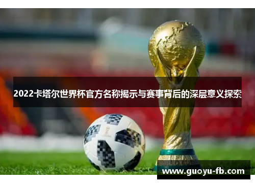 2022卡塔尔世界杯官方名称揭示与赛事背后的深层意义探索
