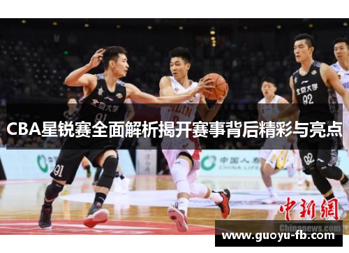 CBA星锐赛全面解析揭开赛事背后精彩与亮点