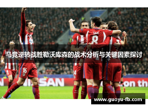 马竞逆转战胜勒沃库森的战术分析与关键因素探讨