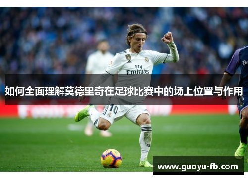 如何全面理解莫德里奇在足球比赛中的场上位置与作用