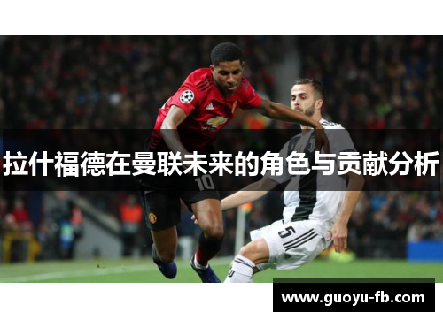 拉什福德在曼联未来的角色与贡献分析