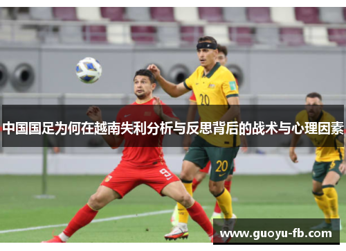 中国国足为何在越南失利分析与反思背后的战术与心理因素