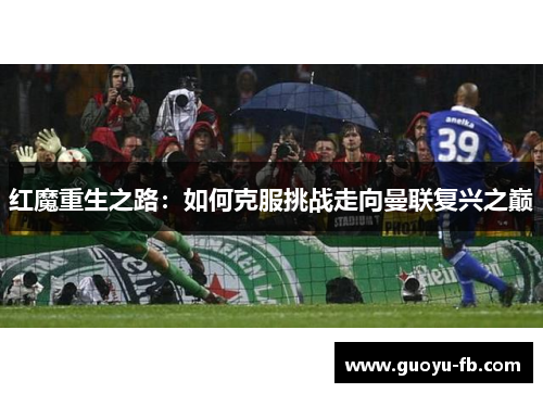 红魔重生之路：如何克服挑战走向曼联复兴之巅
