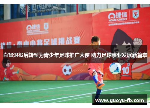 肖智退役后转型为青少年足球推广大使 助力足球事业发展新篇章