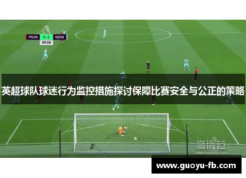 英超球队球迷行为监控措施探讨保障比赛安全与公正的策略