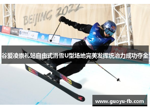 谷爱凌崇礼站自由式滑雪U型场地完美发挥统治力成功夺金