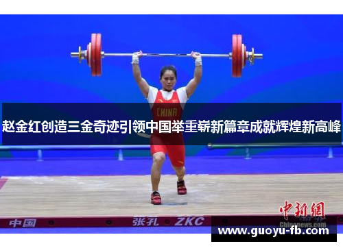 赵金红创造三金奇迹引领中国举重崭新篇章成就辉煌新高峰