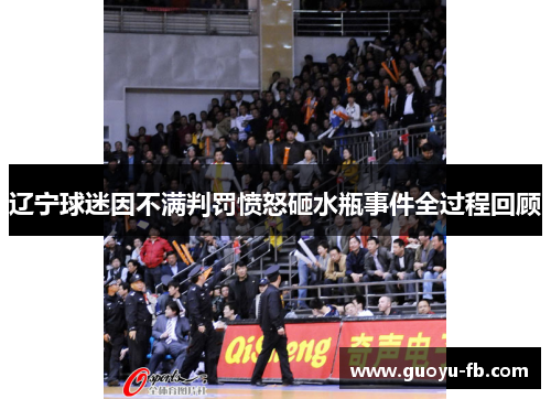 辽宁球迷因不满判罚愤怒砸水瓶事件全过程回顾