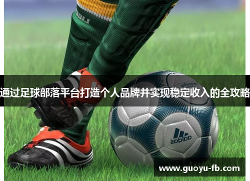 通过足球部落平台打造个人品牌并实现稳定收入的全攻略