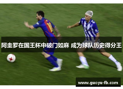 阿圭罗在国王杯中破门如麻 成为球队历史得分王