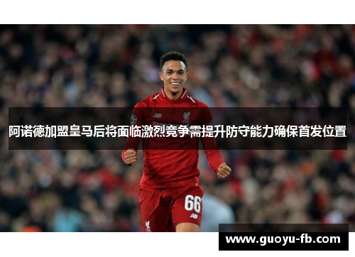 阿诺德加盟皇马后将面临激烈竞争需提升防守能力确保首发位置
