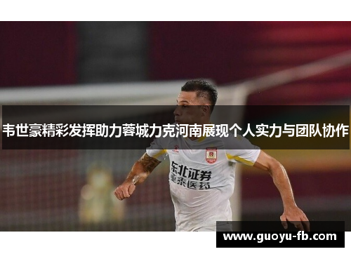 韦世豪精彩发挥助力蓉城力克河南展现个人实力与团队协作