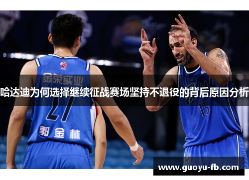 哈达迪为何选择继续征战赛场坚持不退役的背后原因分析