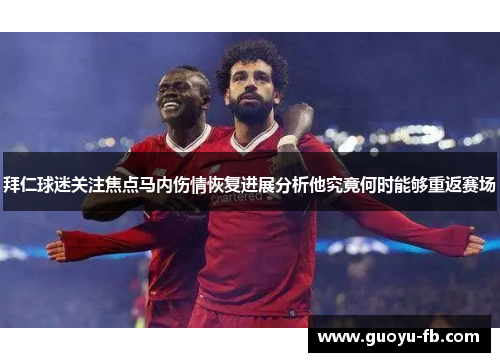 拜仁球迷关注焦点马内伤情恢复进展分析他究竟何时能够重返赛场