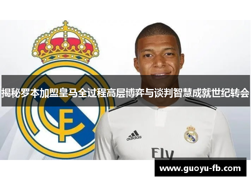 揭秘罗本加盟皇马全过程高层博弈与谈判智慧成就世纪转会