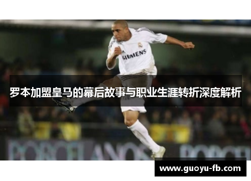 罗本加盟皇马的幕后故事与职业生涯转折深度解析
