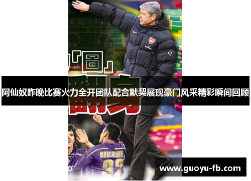 阿仙奴昨晚比赛火力全开团队配合默契展现豪门风采精彩瞬间回顾 阿仙奴昨晚比赛火力全开团队配合默契展现豪门风采精彩瞬间回顾