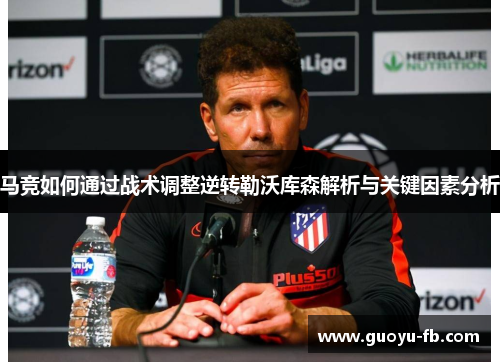 马竞如何通过战术调整逆转勒沃库森解析与关键因素分析