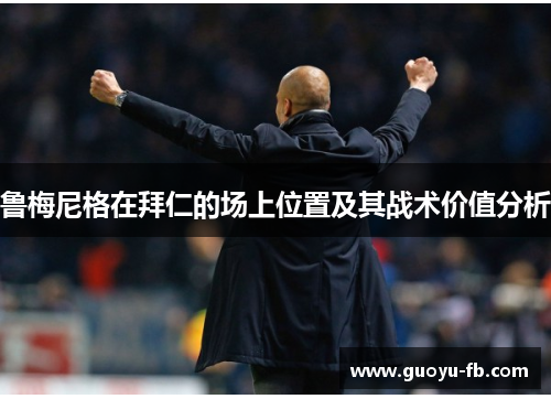 鲁梅尼格在拜仁的场上位置及其战术价值分析