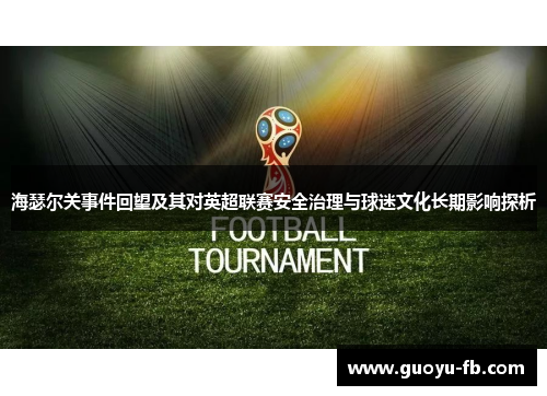 海瑟尔关事件回望及其对英超联赛安全治理与球迷文化长期影响探析