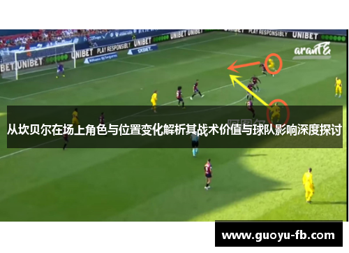 从坎贝尔在场上角色与位置变化解析其战术价值与球队影响深度探讨 从坎贝尔在场上角色与位置变化解析其战术价值与球队影响深度探讨