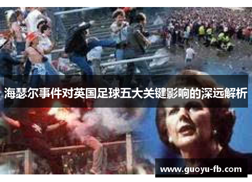 海瑟尔事件对英国足球五大关键影响的深远解析 海瑟尔事件对英国足球五大关键影响的深远解析