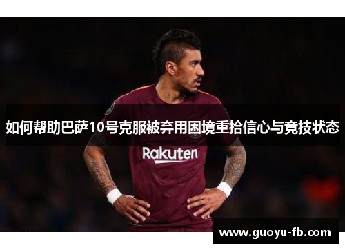 如何帮助巴萨10号克服被弃用困境重拾信心与竞技状态