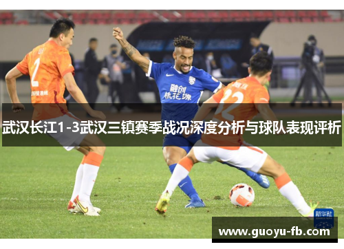 武汉长江1-3武汉三镇赛季战况深度分析与球队表现评析