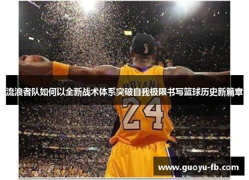 流浪者队如何以全新战术体系突破自我极限书写篮球历史新篇章