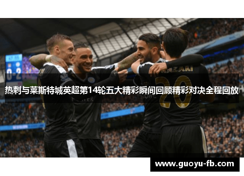 热刺与莱斯特城英超第14轮五大精彩瞬间回顾精彩对决全程回放