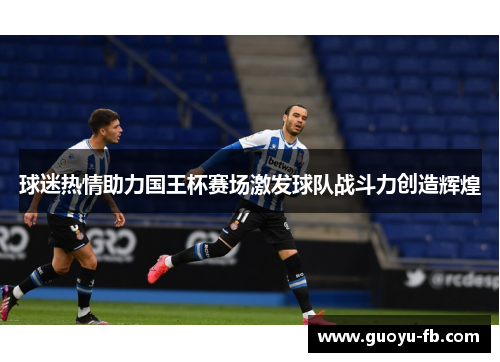 球迷热情助力国王杯赛场激发球队战斗力创造辉煌