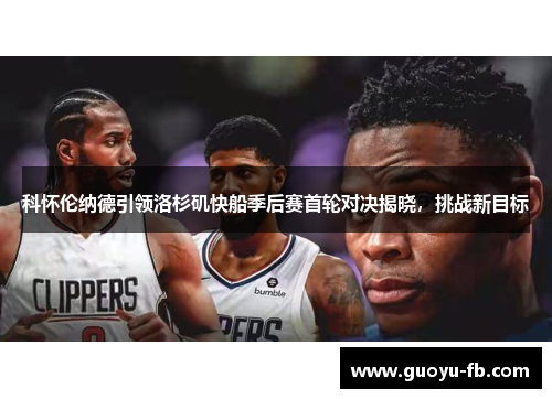 科怀伦纳德引领洛杉矶快船季后赛首轮对决揭晓，挑战新目标