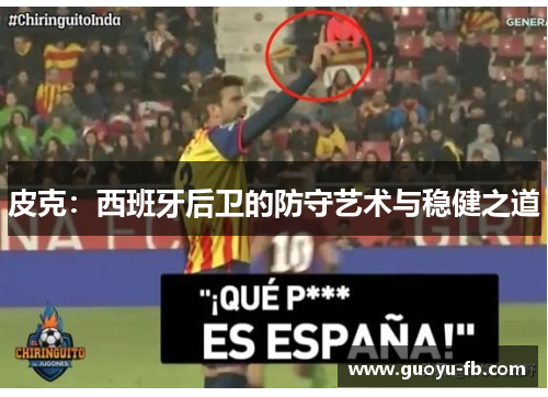皮克：西班牙后卫的防守艺术与稳健之道