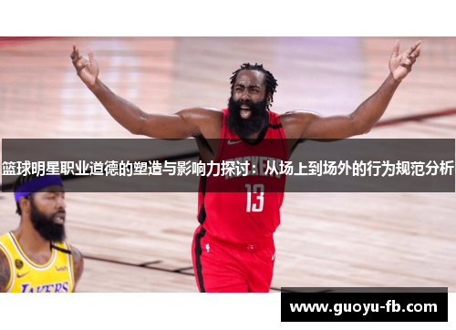 篮球明星职业道德的塑造与影响力探讨：从场上到场外的行为规范分析
