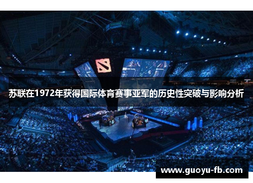 苏联在1972年获得国际体育赛事亚军的历史性突破与影响分析 苏联在1972年获得国际体育赛事亚军的历史性突破与影响分析