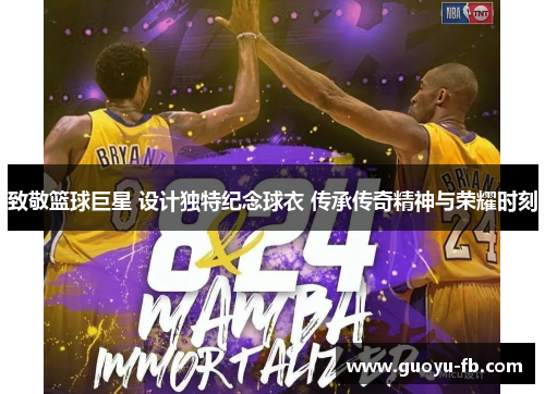 致敬篮球巨星 设计独特纪念球衣 传承传奇精神与荣耀时刻