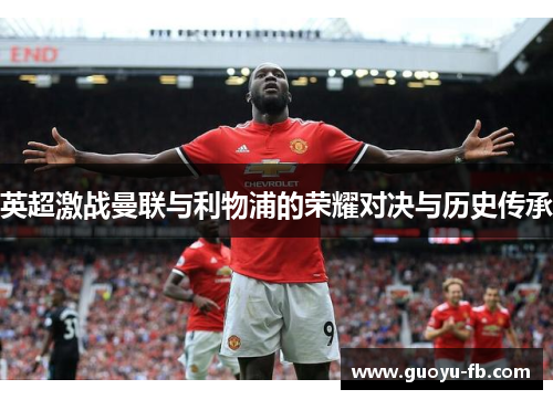 英超激战曼联与利物浦的荣耀对决与历史传承