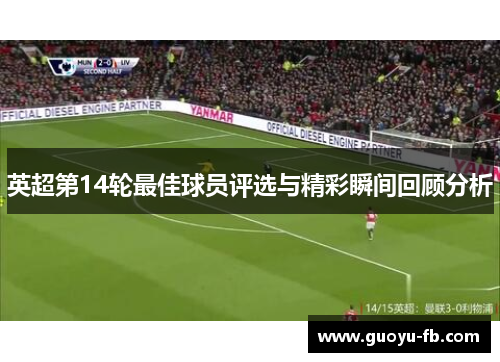 英超第14轮最佳球员评选与精彩瞬间回顾分析