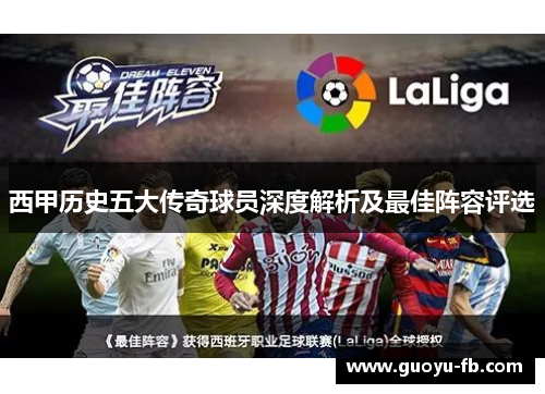 西甲历史五大传奇球员深度解析及最佳阵容评选 西甲历史五大传奇球员深度解析及最佳阵容评选