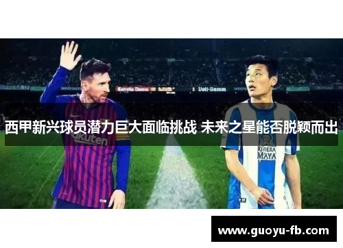 西甲新兴球员潜力巨大面临挑战 未来之星能否脱颖而出