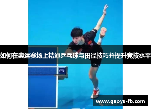如何在奥运赛场上精通乒乓球与田径技巧并提升竞技水平