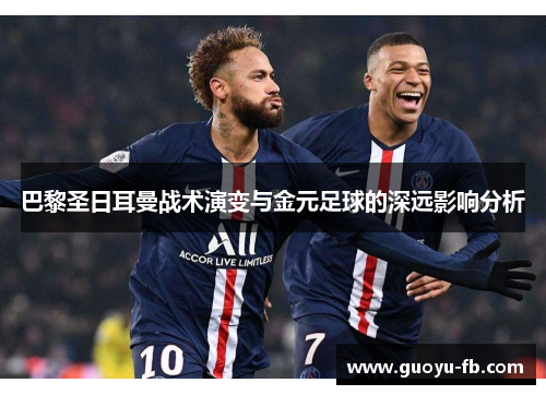 巴黎圣日耳曼战术演变与金元足球的深远影响分析 巴黎圣日耳曼战术演变与金元足球的深远影响分析