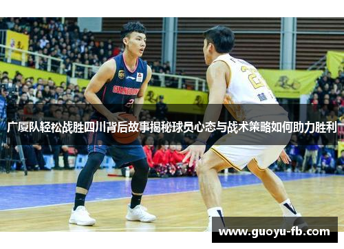 广厦队轻松战胜四川背后故事揭秘球员心态与战术策略如何助力胜利