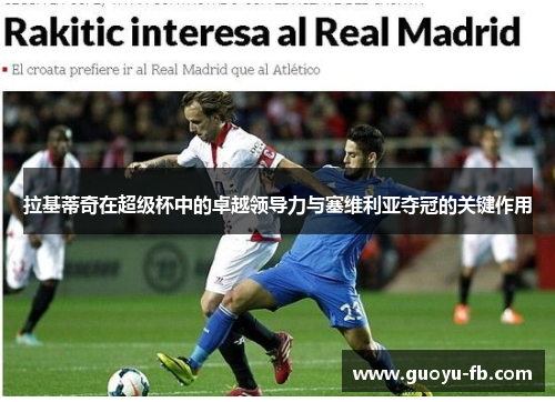 拉基蒂奇在超级杯中的卓越领导力与塞维利亚夺冠的关键作用