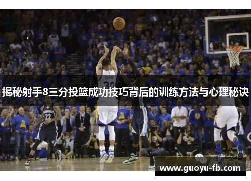 揭秘射手8三分投篮成功技巧背后的训练方法与心理秘诀