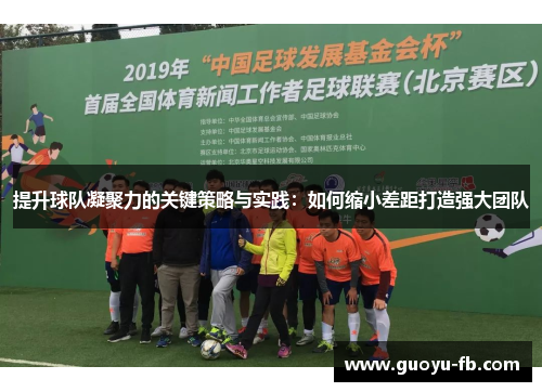 提升球队凝聚力的关键策略与实践：如何缩小差距打造强大团队