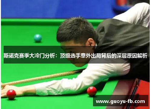 斯诺克赛季大冷门分析:顶级选手意外出局背后的深层原因解析 斯诺克赛季大冷门分析:顶级选手意外出局背后的深层原因解析