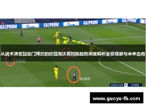 从战术演变到豪门博弈的欧冠淘汰赛对阵趋势深度解析全景观察与未来走向 从战术演变到豪门博弈的欧冠淘汰赛对阵趋势深度解析全景观察与未来走向