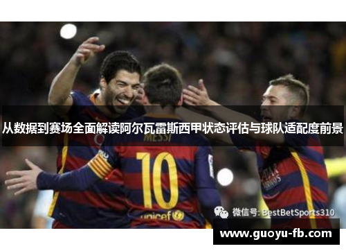 从数据到赛场全面解读阿尔瓦雷斯西甲状态评估与球队适配度前景