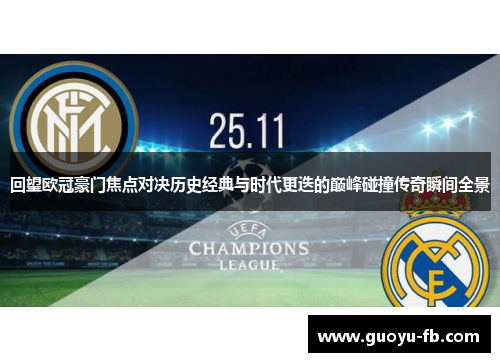 回望欧冠豪门焦点对决历史经典与时代更迭的巅峰碰撞传奇瞬间全景